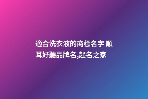 適合洗衣液的商標名字 順耳好聽品牌名,起名之家-第1張-商標起名-玄機派